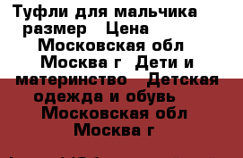 Туфли для мальчика. 31 размер › Цена ­ 1 300 - Московская обл., Москва г. Дети и материнство » Детская одежда и обувь   . Московская обл.,Москва г.